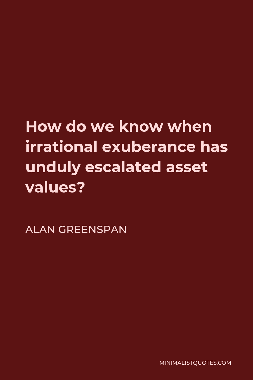 Alan Greenspan Quote - How do we know when irrational exuberance has unduly escalated asset values?