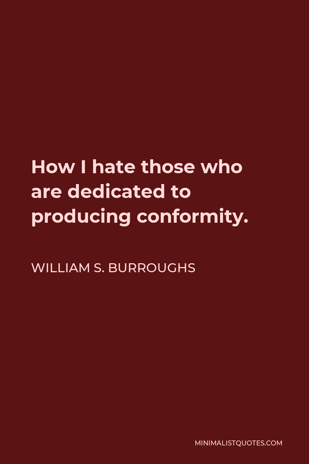 William S. Burroughs Quote - How I hate those who are dedicated to producing conformity.