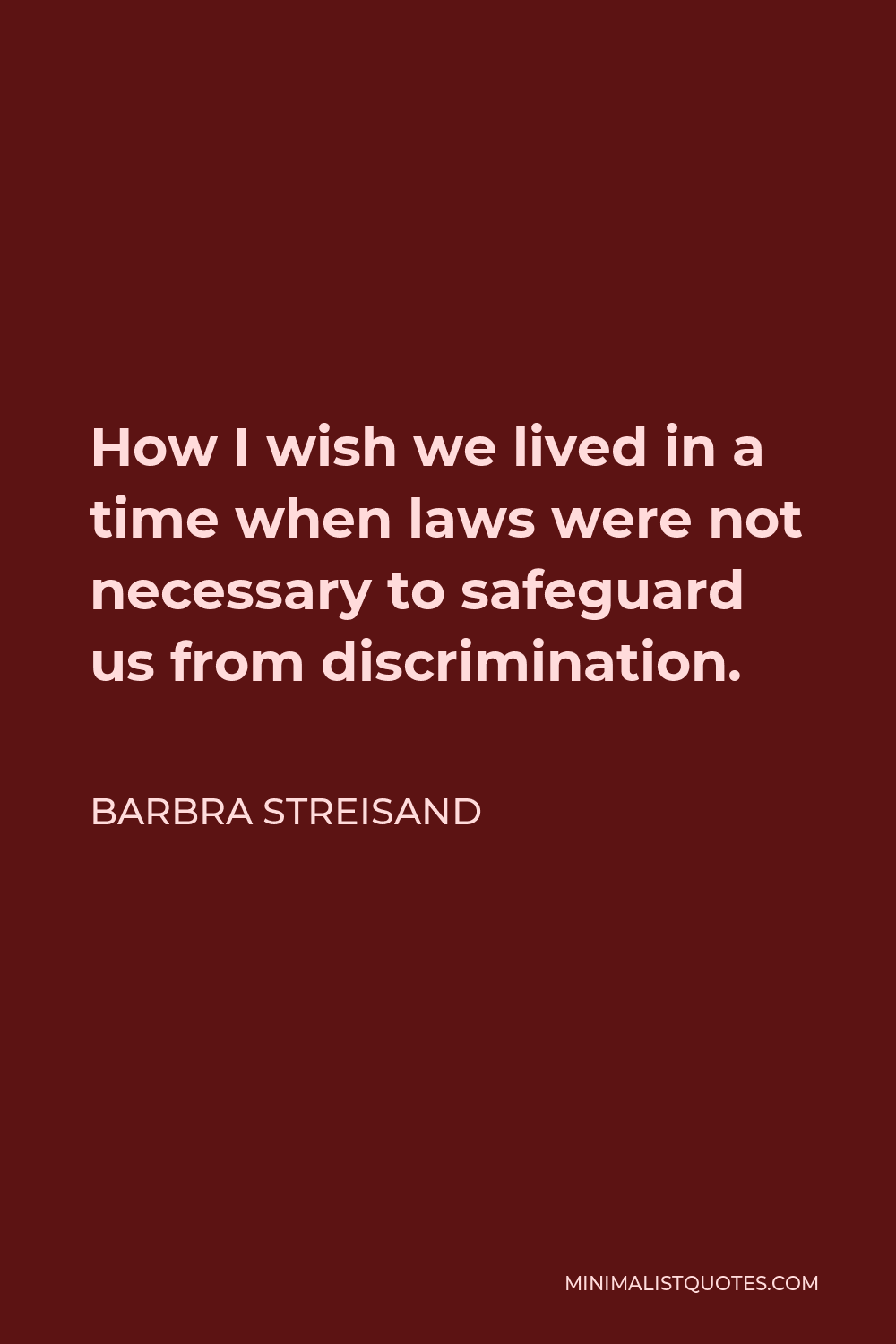 Barbra Streisand Quote - How I wish we lived in a time when laws were not necessary to safeguard us from discrimination.