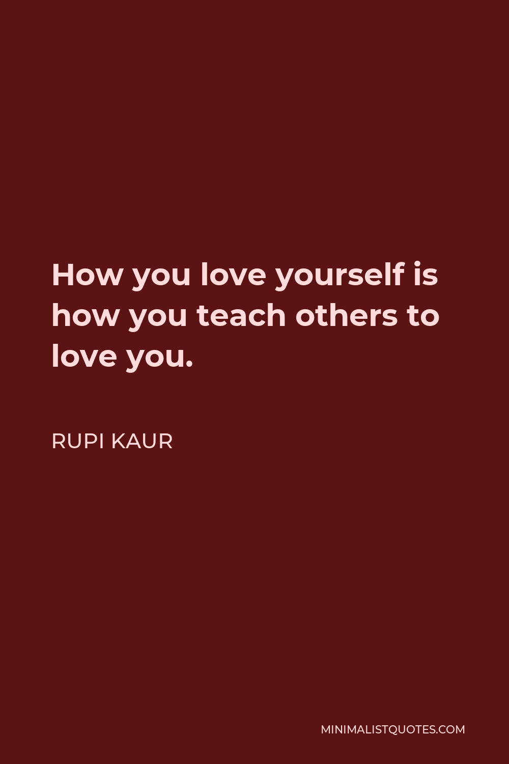 Rupi Kaur Quote: How you love yourself is how you teach others to love you.