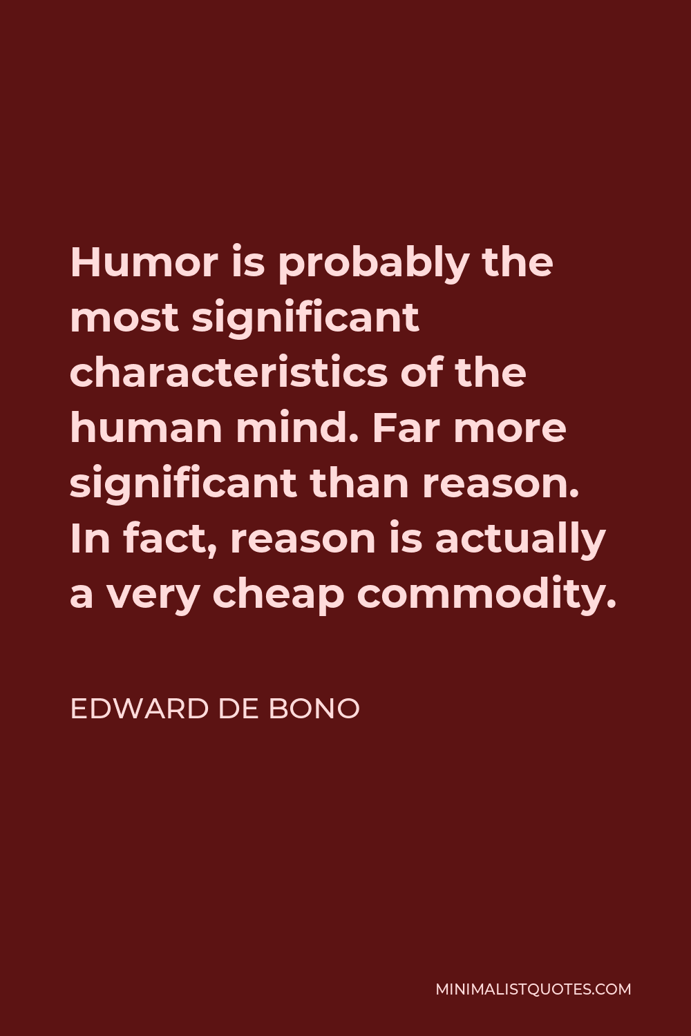 Edward de Bono Quote - Humor is probably the most significant characteristics of the human mind. Far more significant than reason. In fact, reason is actually a very cheap commodity.