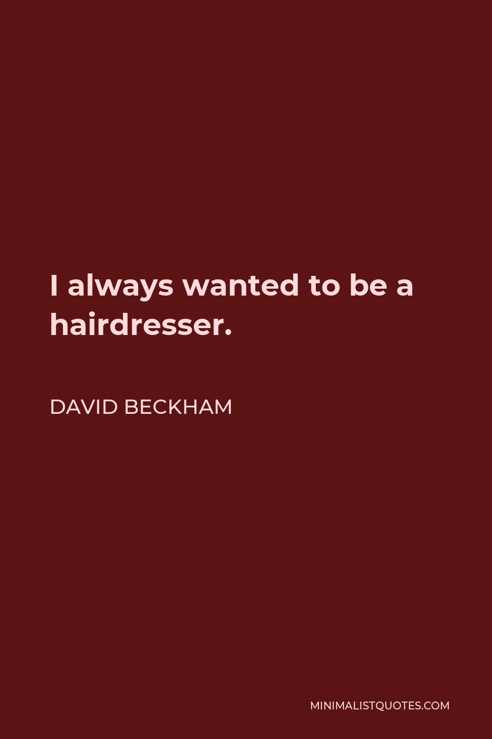 David Beckham Quote - I always wanted to be a hairdresser.