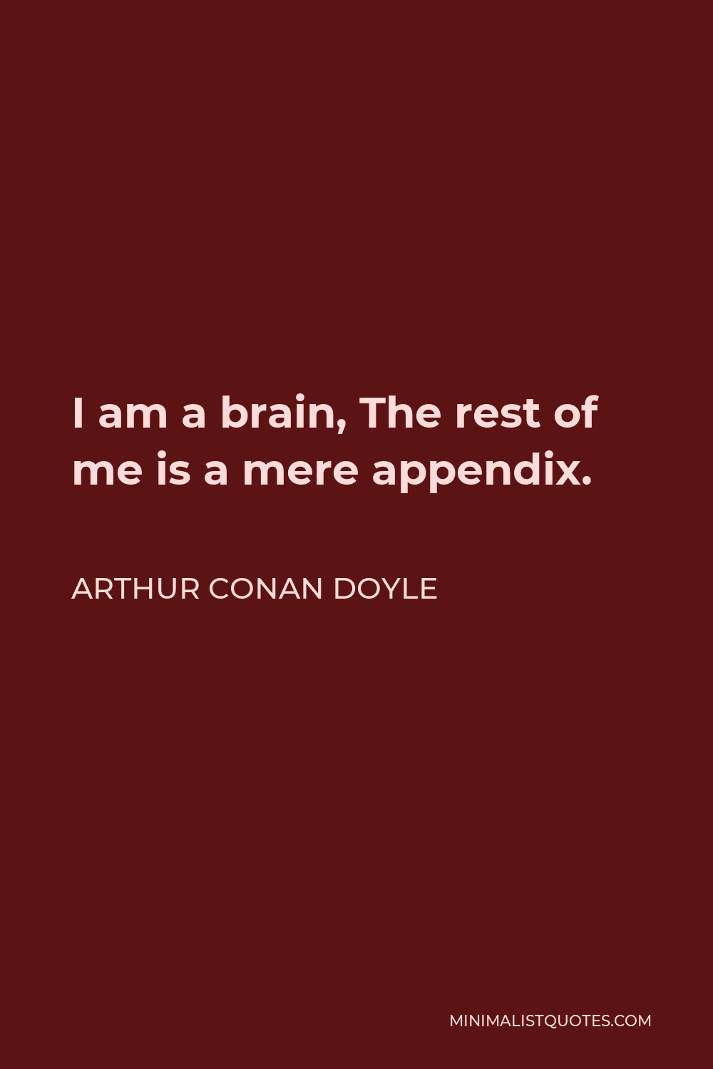 Arthur Conan Doyle Quote - I am a brain, The rest of me is a mere appendix.