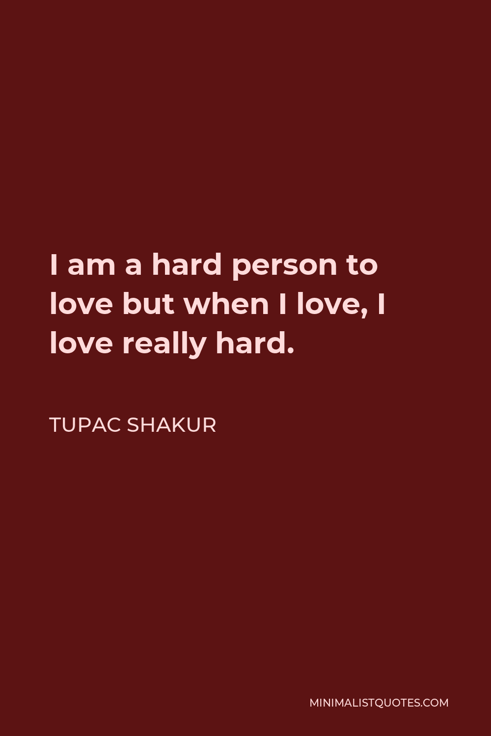 Tupac Shakur Quote: “I am a hard person to love but when I love, I love