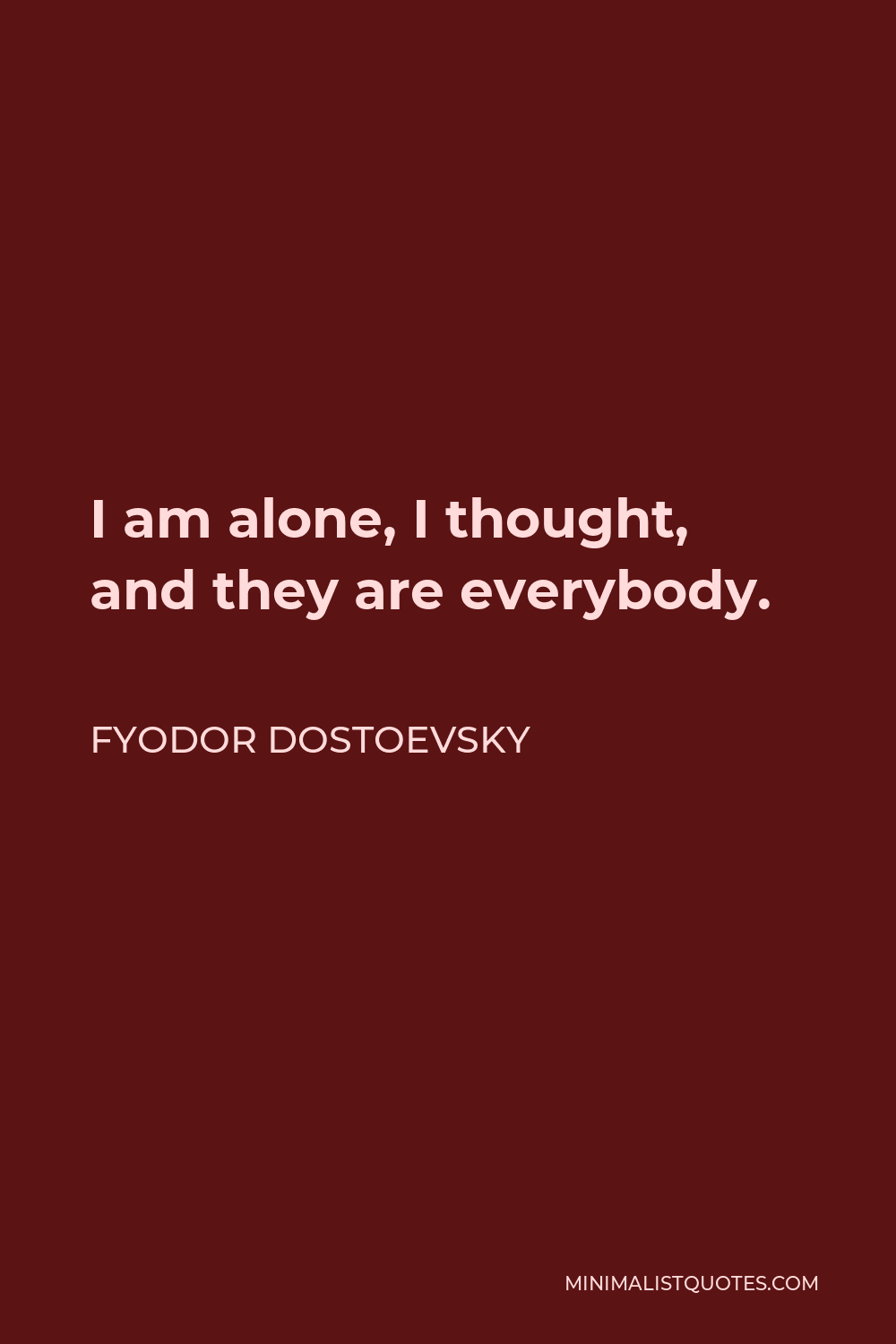 Fyodor Dostoevsky Quote: I am alone, I thought, and they are ...