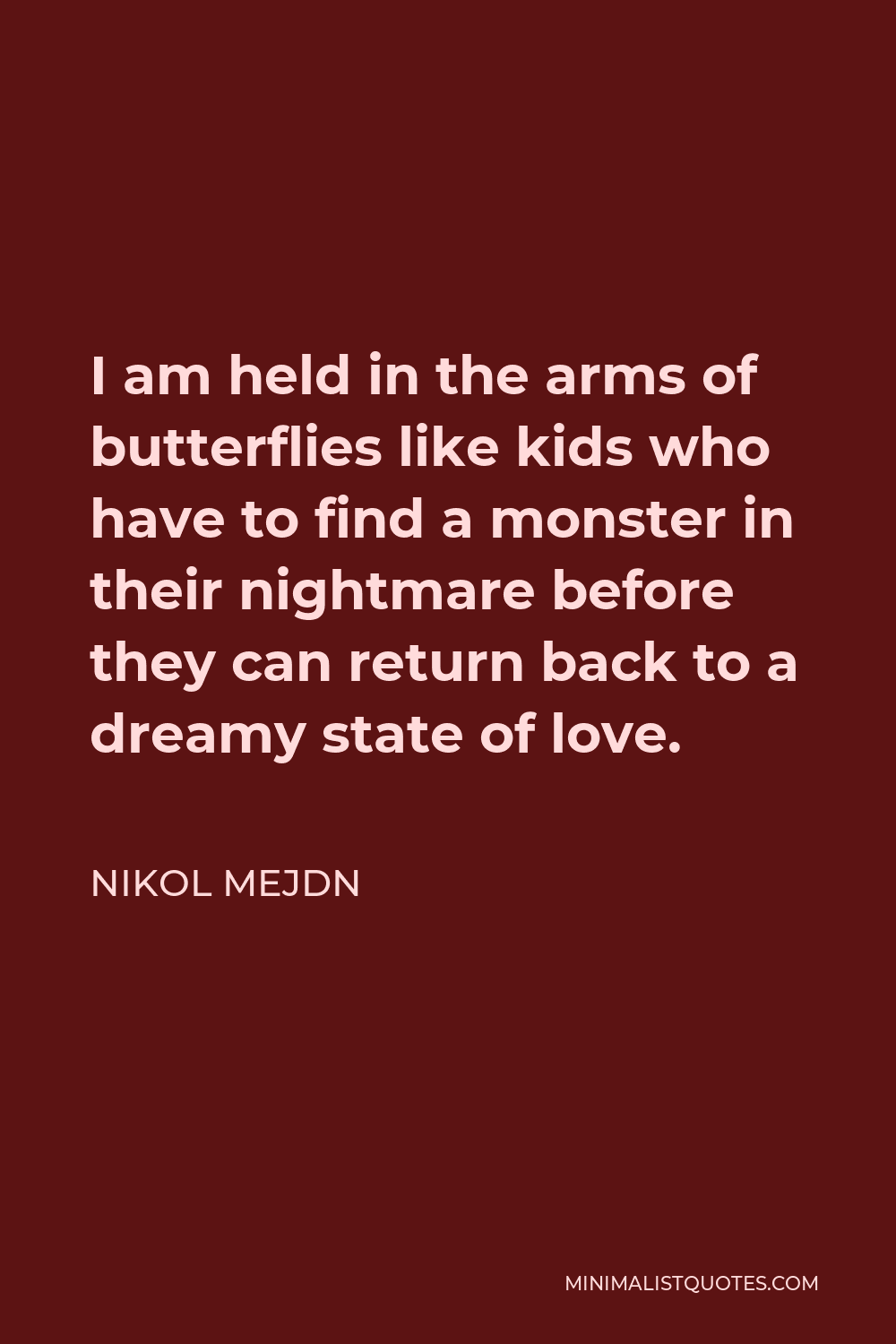 Nikol Mejdn Quote - I am held in the arms of butterflies like kids who have to find a monster in their nightmare before they can return back to a dreamy state of love.