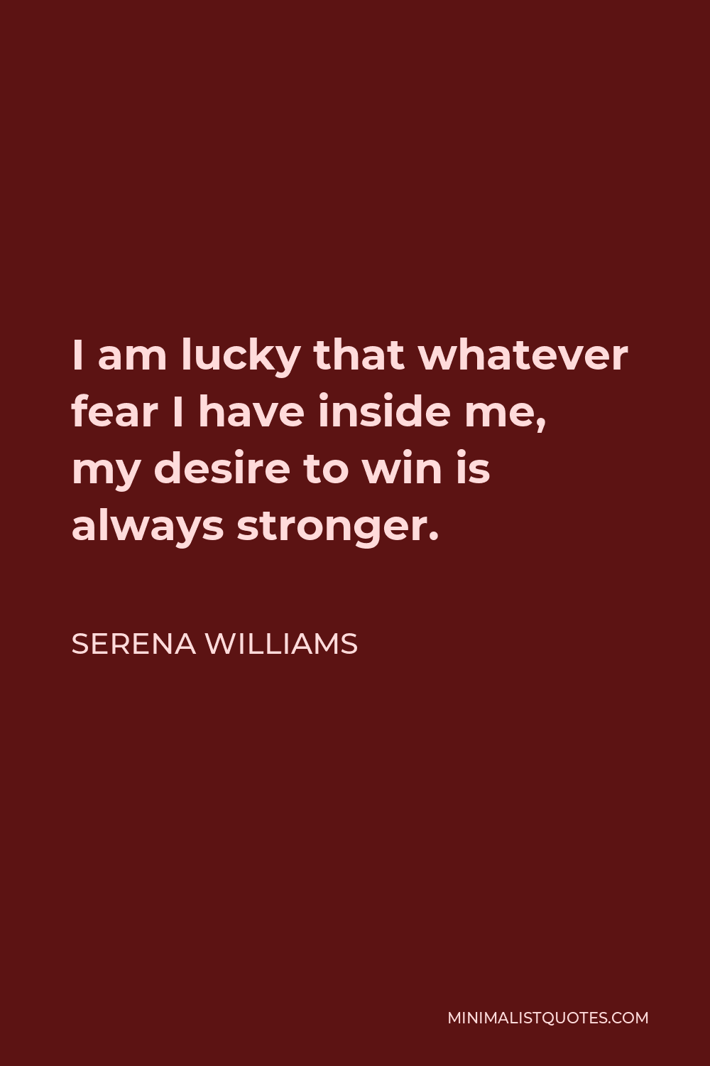 Serena Williams Quote - I am lucky that whatever fear I have inside me, my desire to win is always stronger.