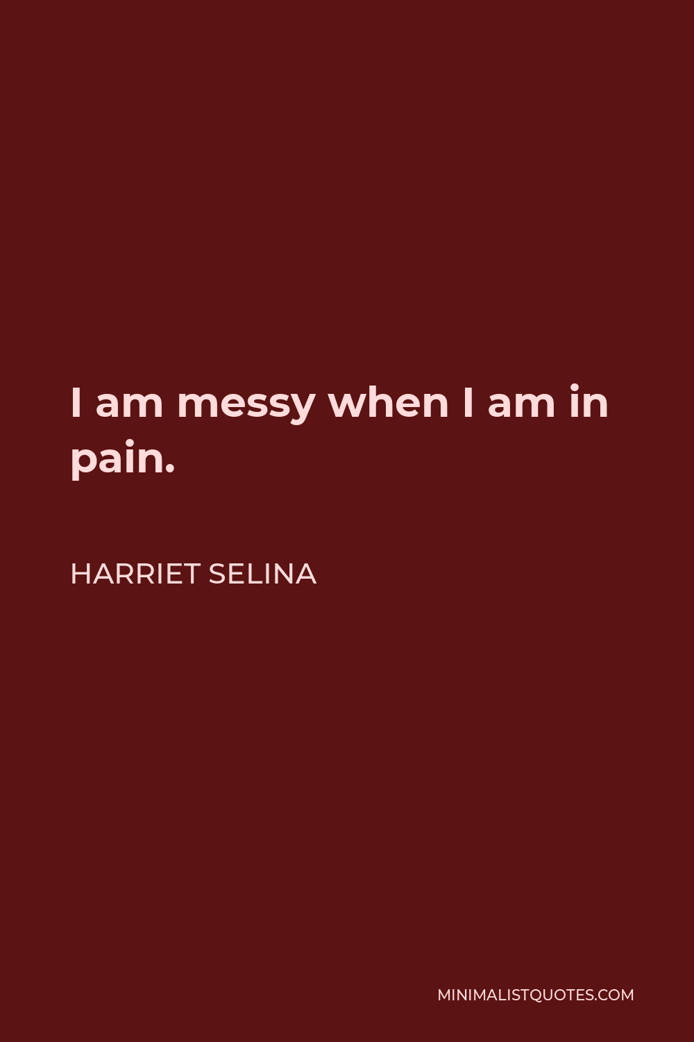 Harriet Selina Quote - I am messy when I am in pain.