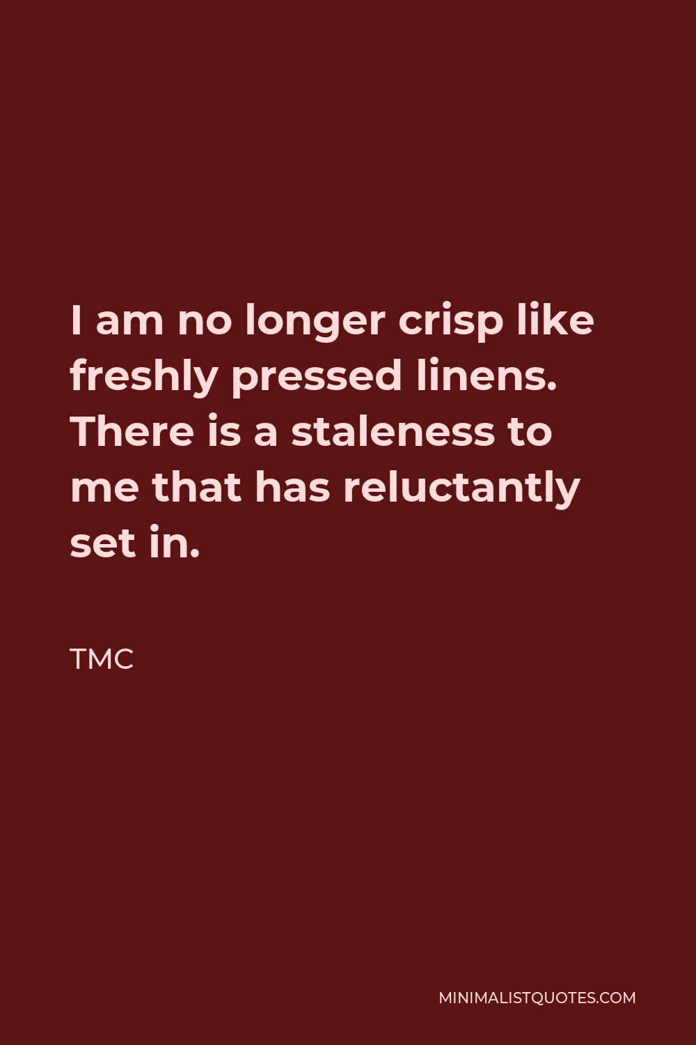 TMC Quote - I am no longer crisp like freshly pressed linens. There is a staleness to me that has reluctantly set in.
