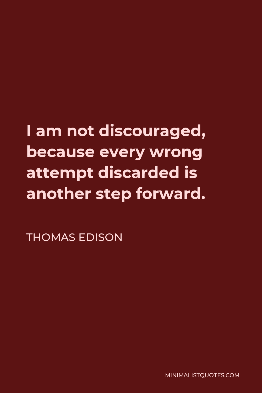 Thomas Edison Quote - I am not discouraged, because every wrong attempt discarded is another step forward.