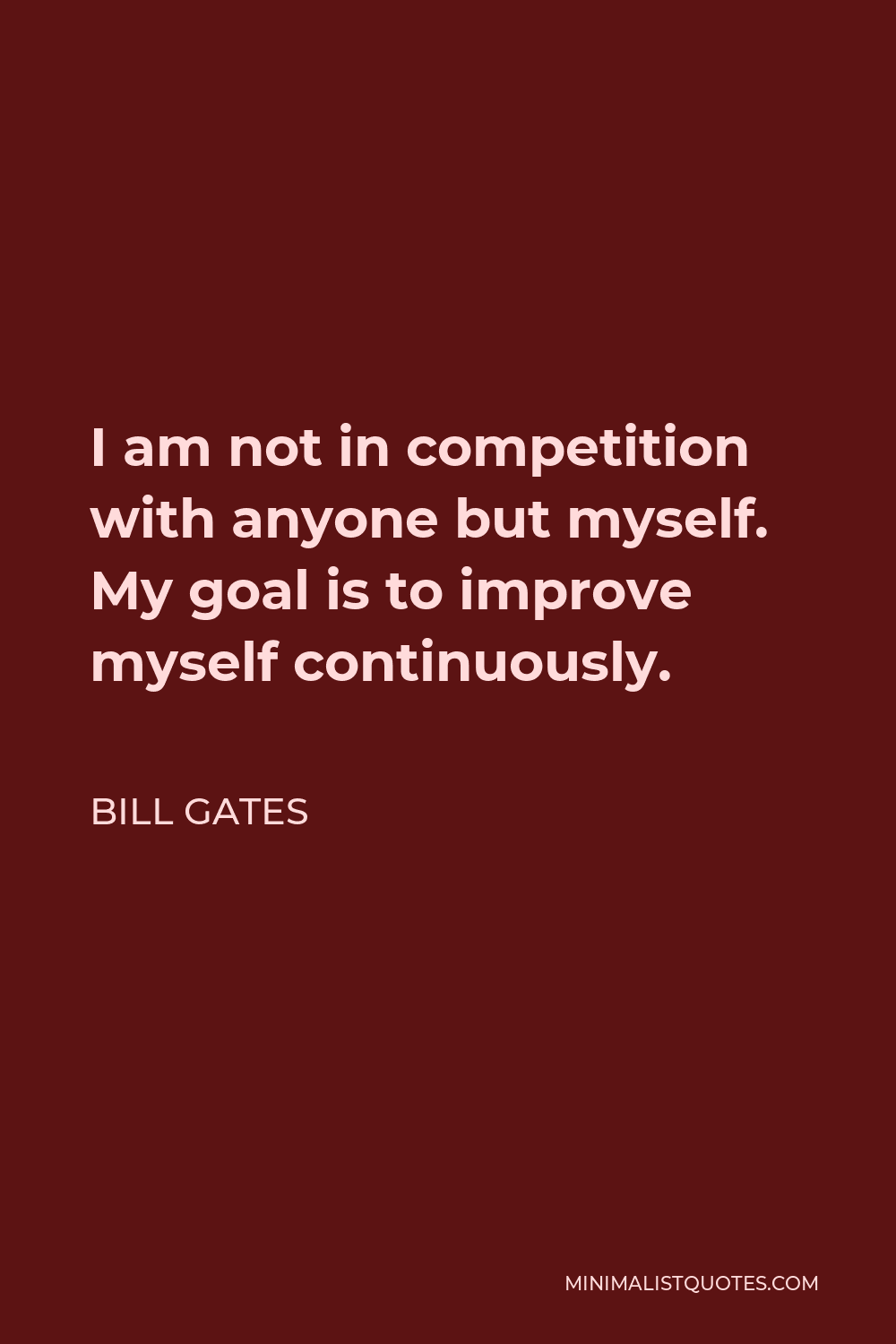 Bill Gates Quote - I am not in competition with anyone but myself. My goal is to improve myself continuously.