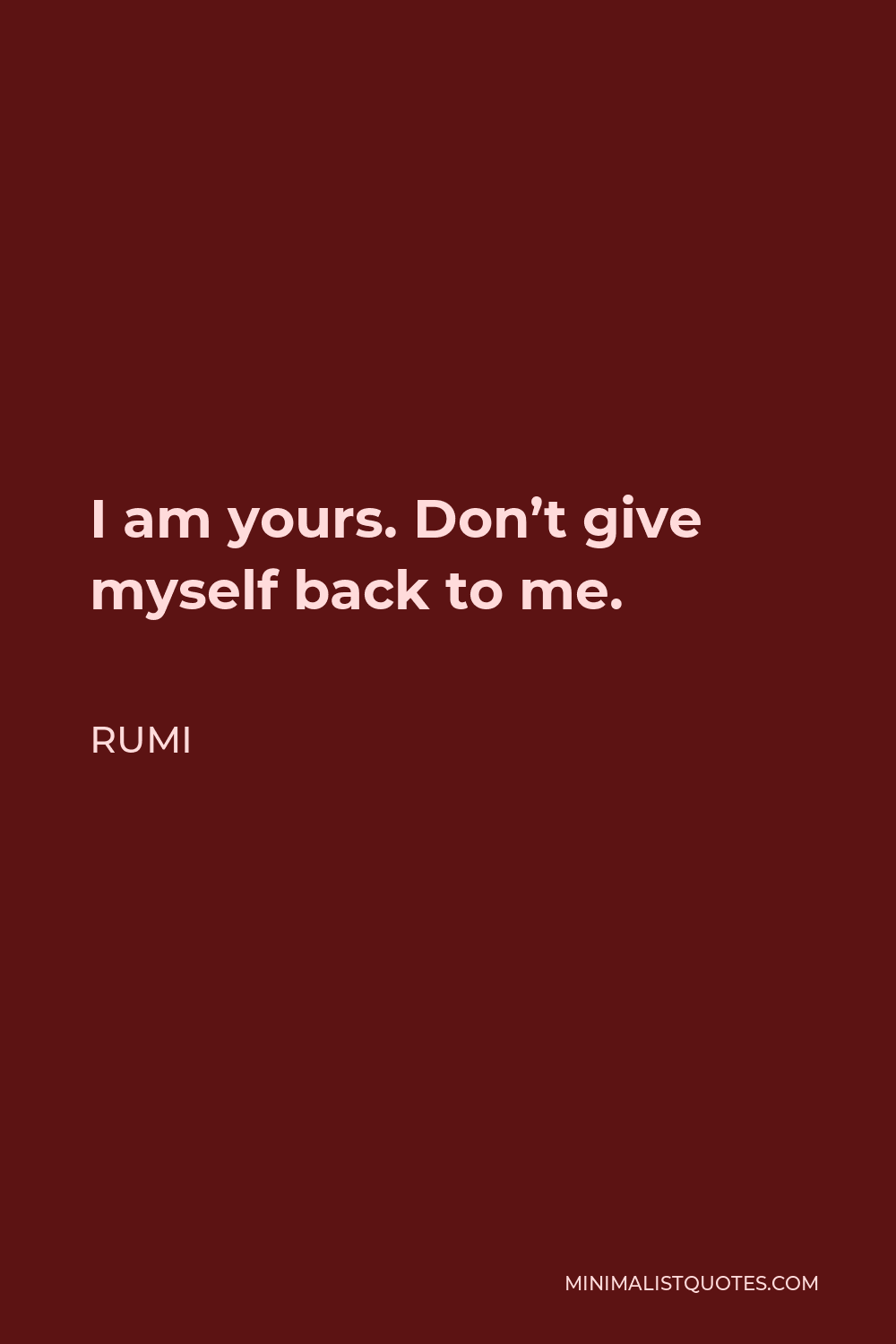 Rumi Quote - I am yours. Don’t give myself back to me.