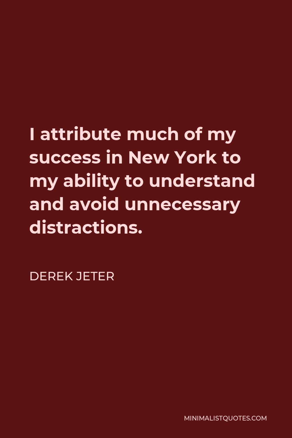 Derek Jeter Quote - I attribute much of my success in New York to my ability to understand and avoid unnecessary distractions.