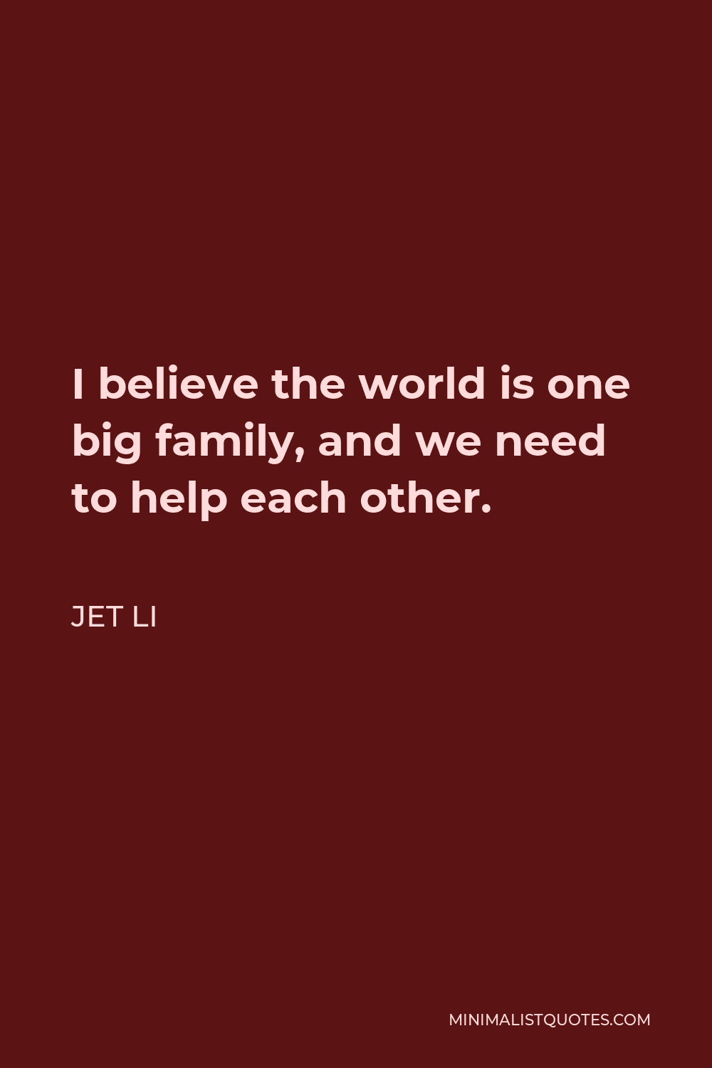 Jet Li Quote - I believe the world is one big family, and we need to help each other.