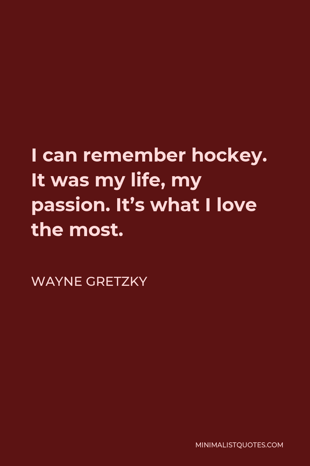 Wayne Gretzky Quote - I can remember hockey. It was my life, my passion. It’s what I love the most.