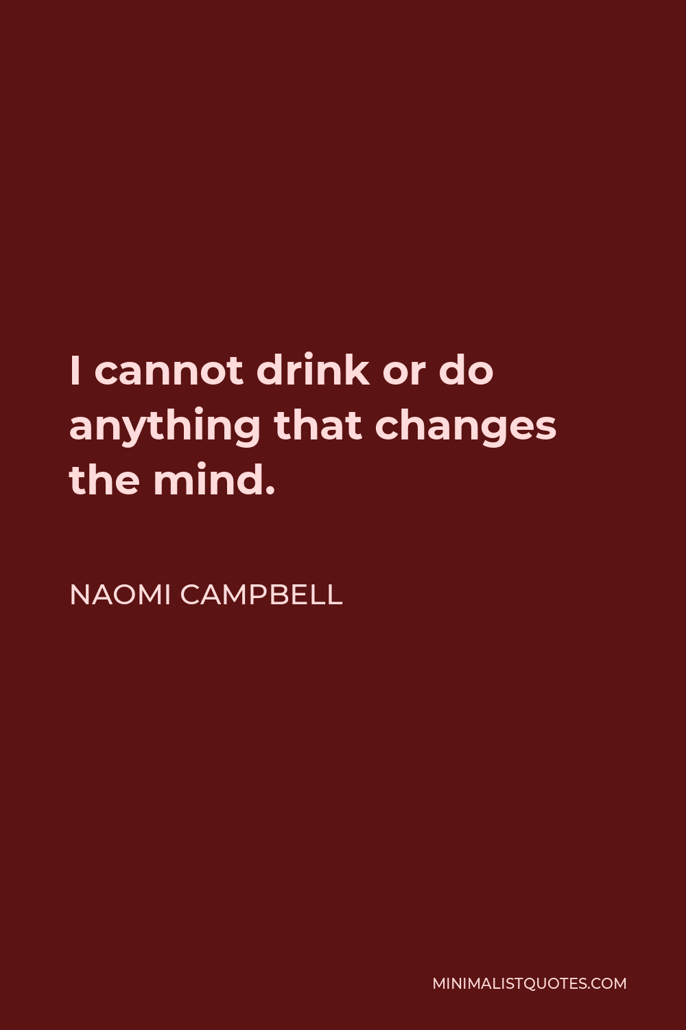 Naomi Campbell Quote - I cannot drink or do anything that changes the mind.