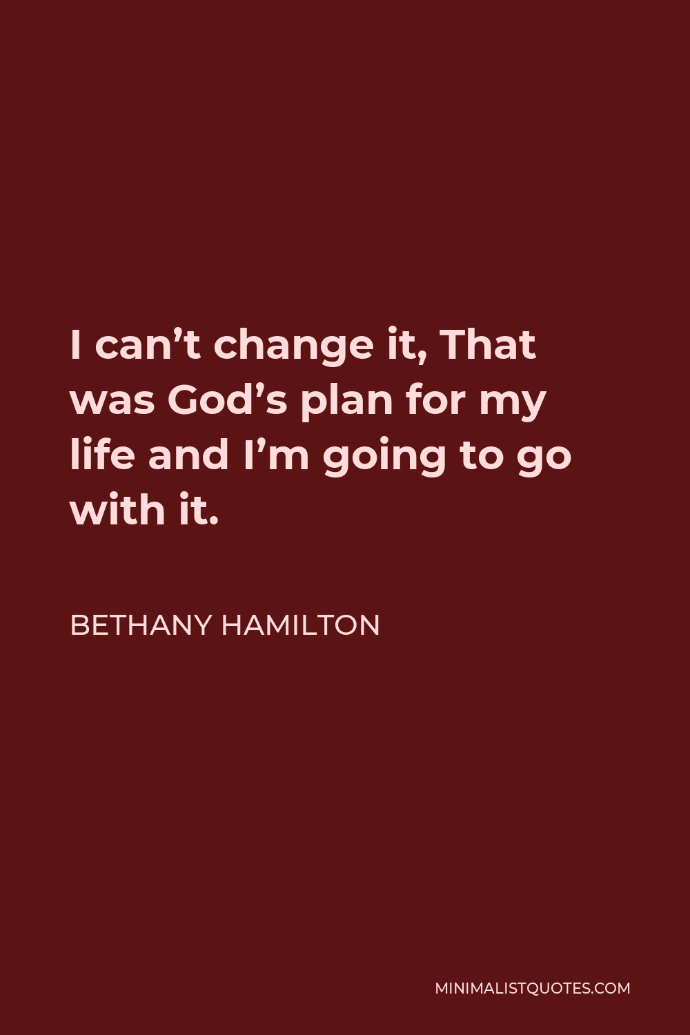 Bethany Hamilton Quote - I can’t change it, That was God’s plan for my life and I’m going to go with it.