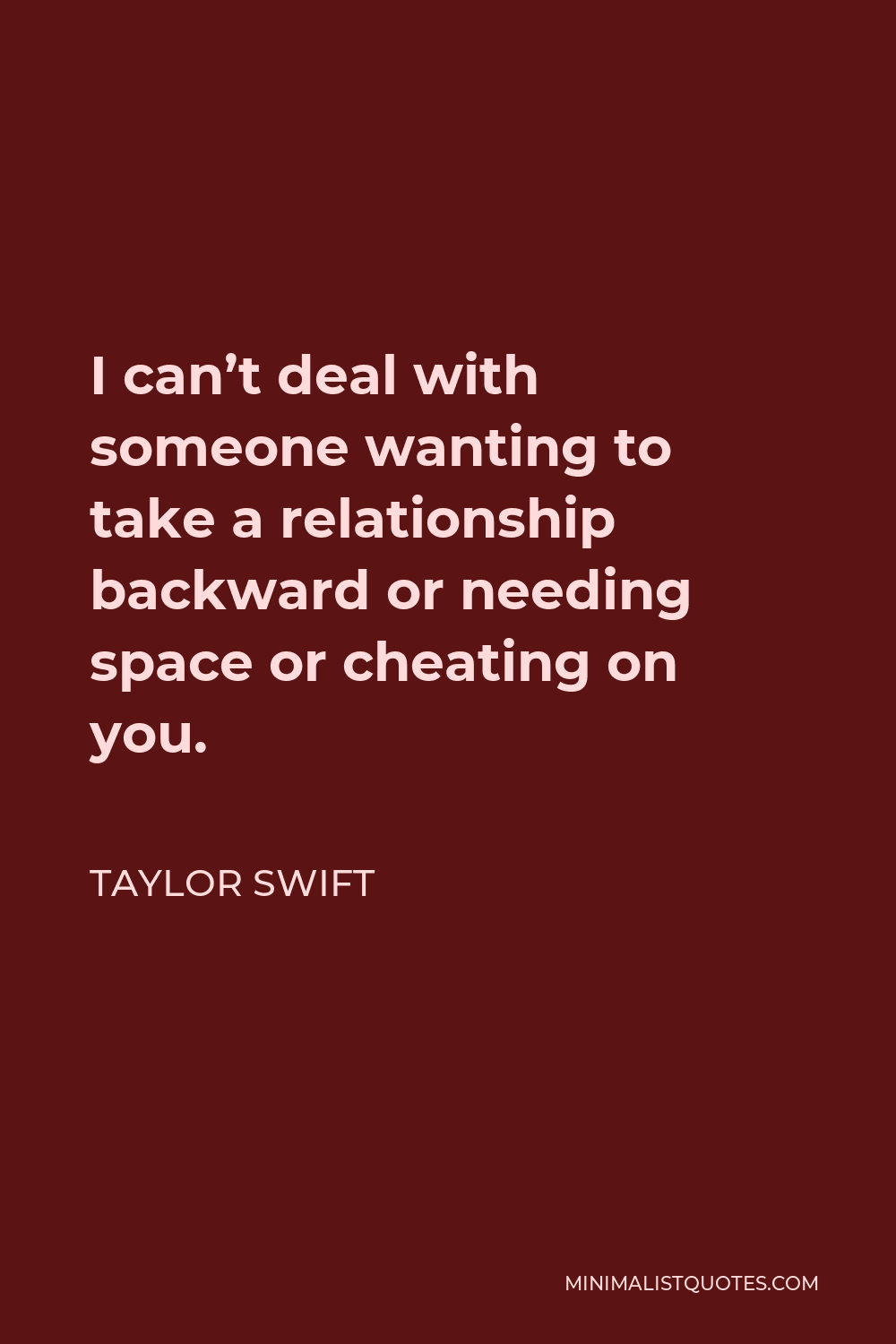 Taylor Swift Quote - I can’t deal with someone wanting to take a relationship backward or needing space or cheating on you.