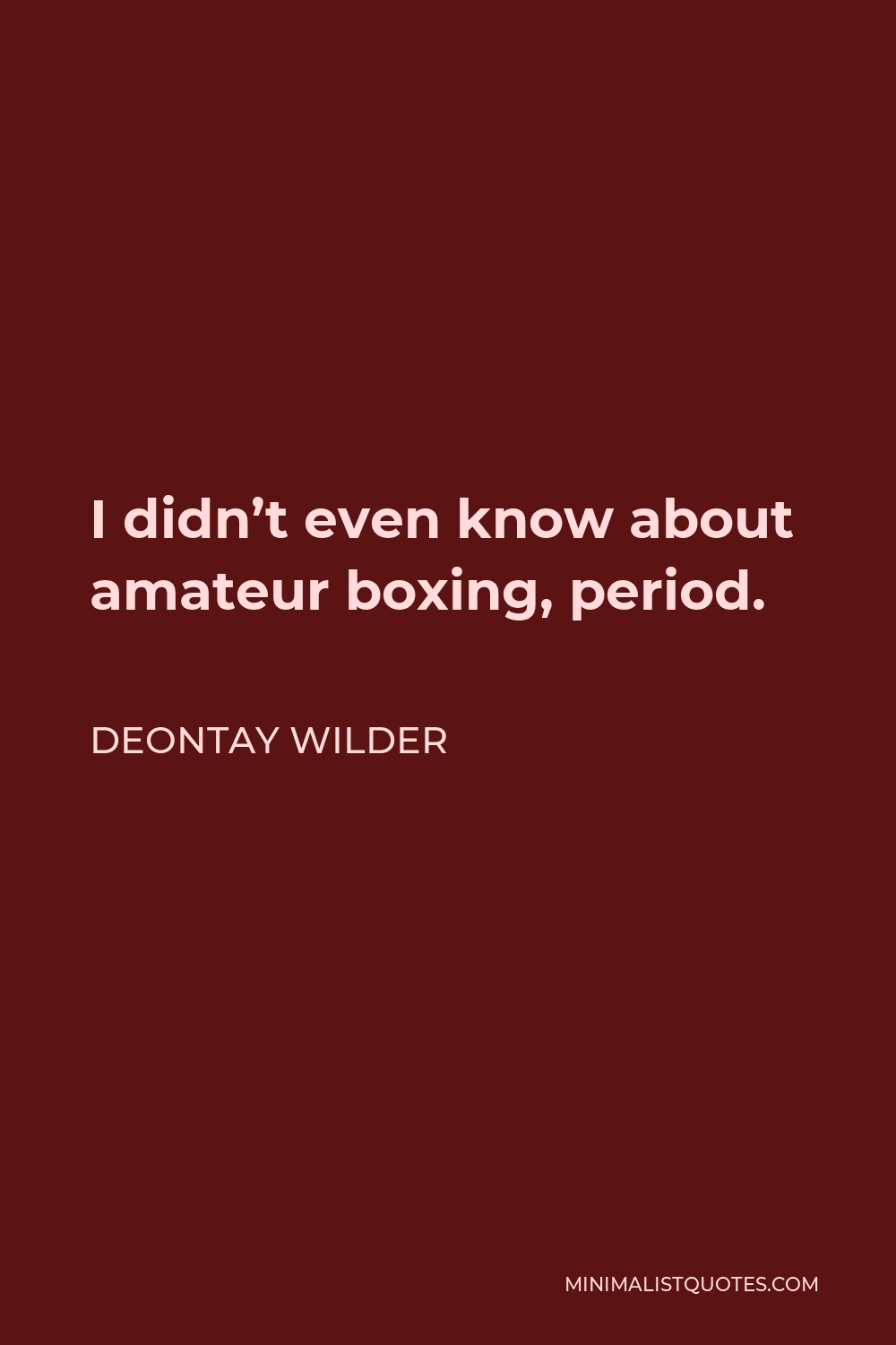 Deontay Wilder Quote - I didn’t even know about amateur boxing, period.