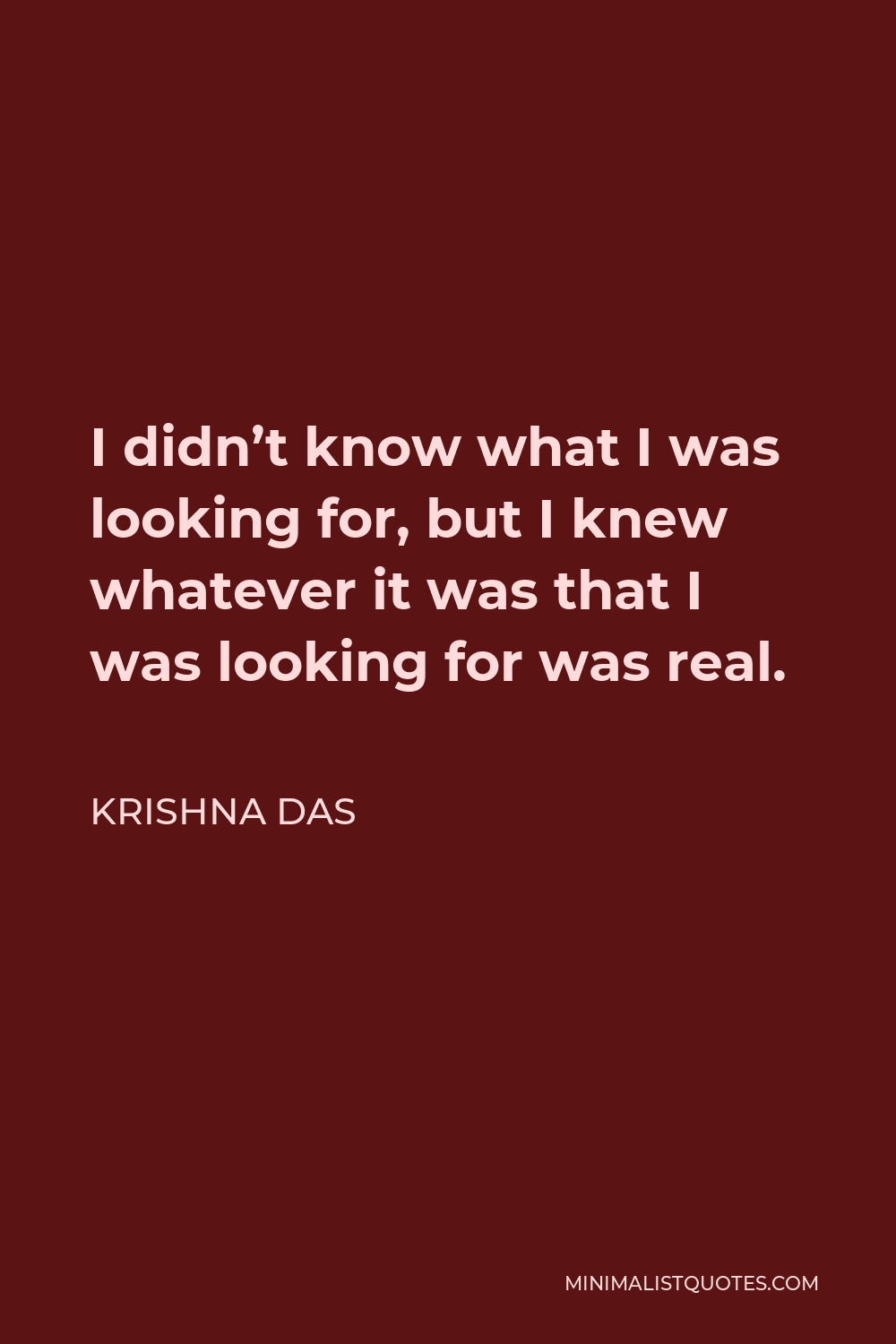 Krishna Das Quote - I didn’t know what I was looking for, but I knew whatever it was that I was looking for was real.