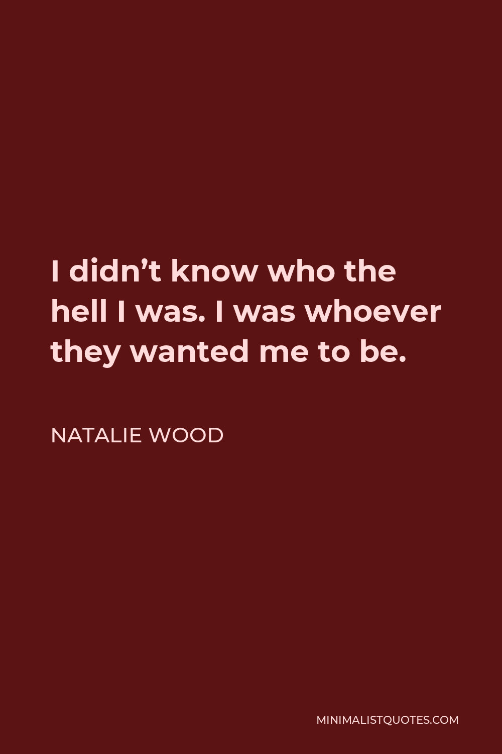 Natalie Wood Quote - I didn’t know who the hell I was. I was whoever they wanted me to be.