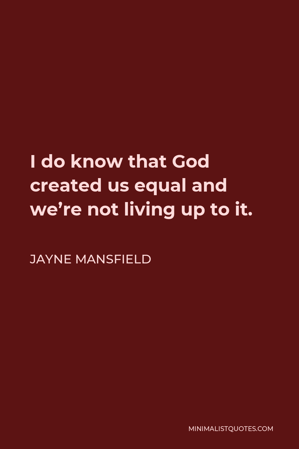 Jayne Mansfield Quote: I do know that God created us equal and we're not  living up to it.