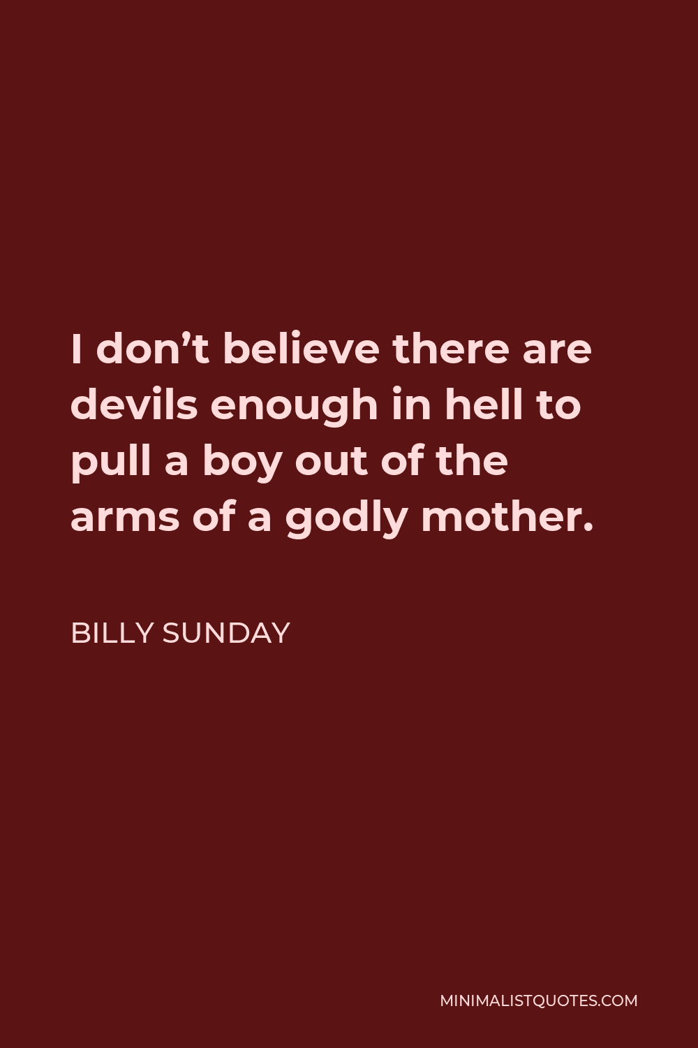 Billy Sunday Quote - I don’t believe there are devils enough in hell to pull a boy out of the arms of a godly mother.