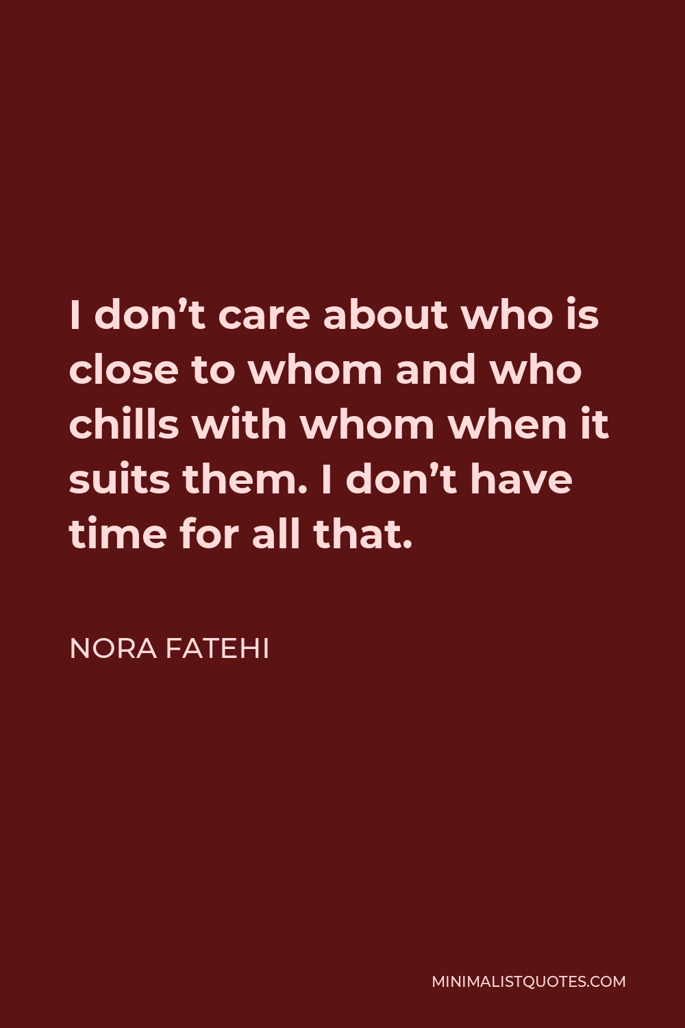 Nora Fatehi Quote - I don’t care about who is close to whom and who chills with whom when it suits them. I don’t have time for all that.