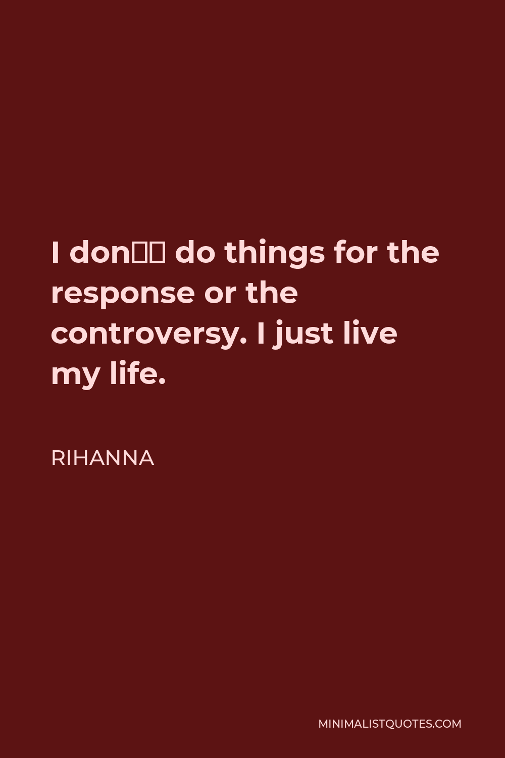 Rihanna Quote - I don’t do things for the response or the controversy. I just live my life.