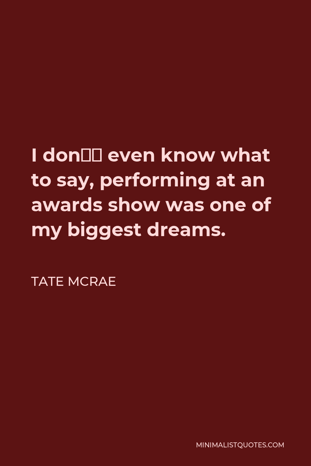 Tate McRae Quote - I don’t even know what to say, performing at an awards show was one of my biggest dreams.