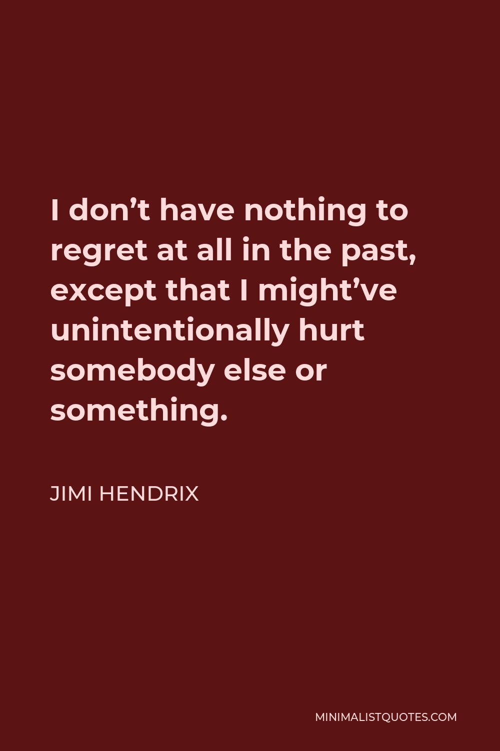 Jimi Hendrix Quote - I don’t have nothing to regret at all in the past, except that I might’ve unintentionally hurt somebody else or something.