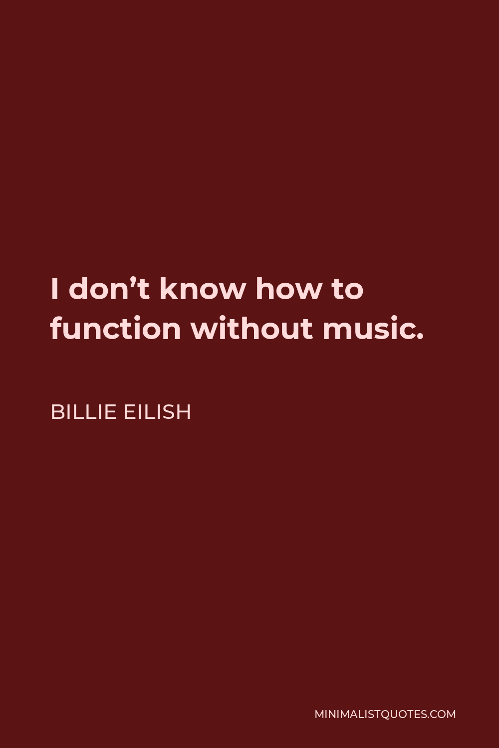 Billie Eilish Quote - I don’t know how to function without music.