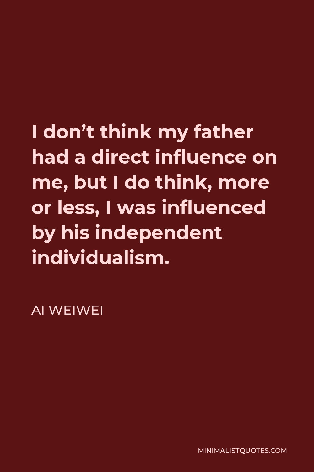 Ai Weiwei Quote - I don’t think my father had a direct influence on me, but I do think, more or less, I was influenced by his independent individualism.