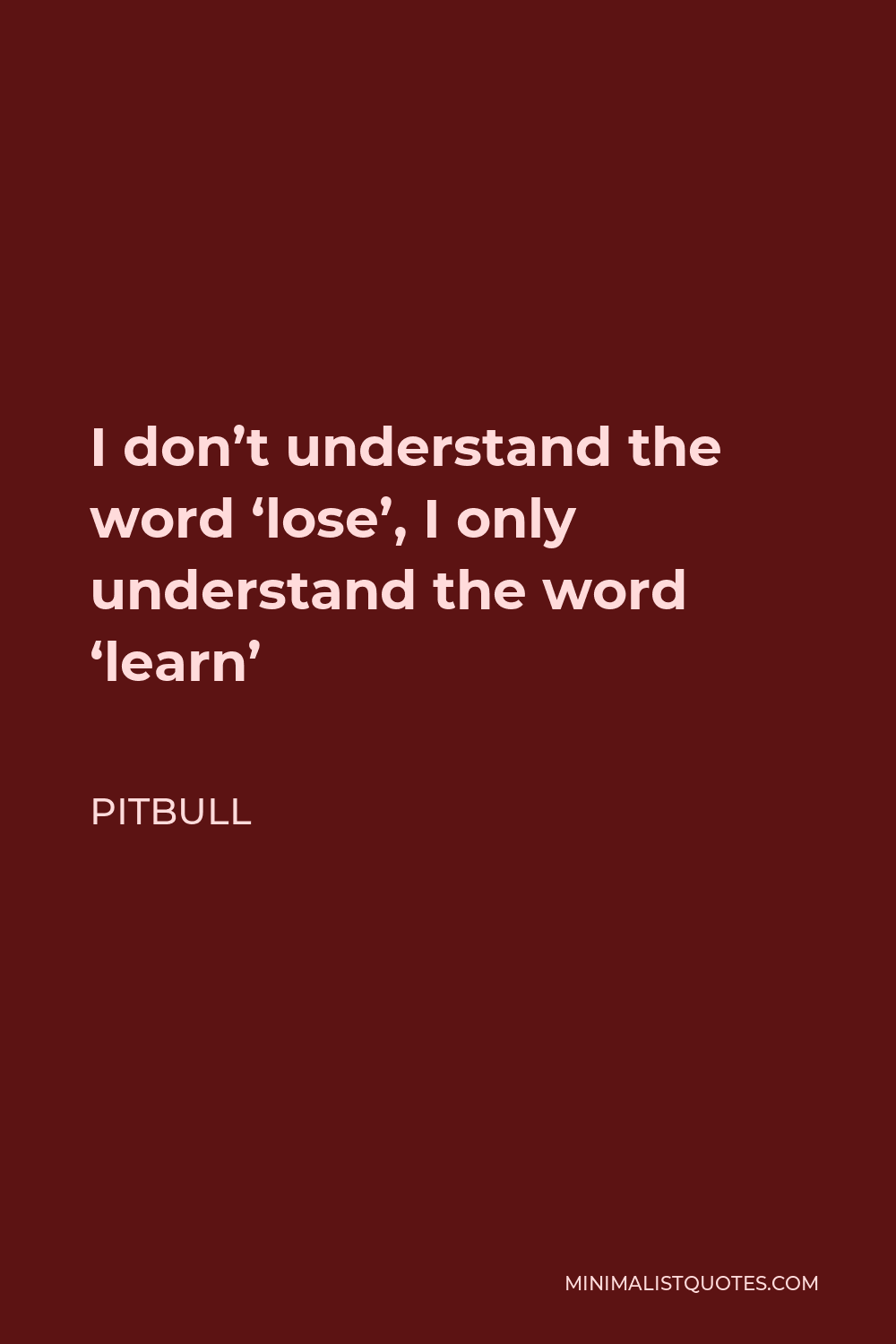 Pitbull Quote - I don’t understand the word ‘lose’, I only understand the word ‘learn’