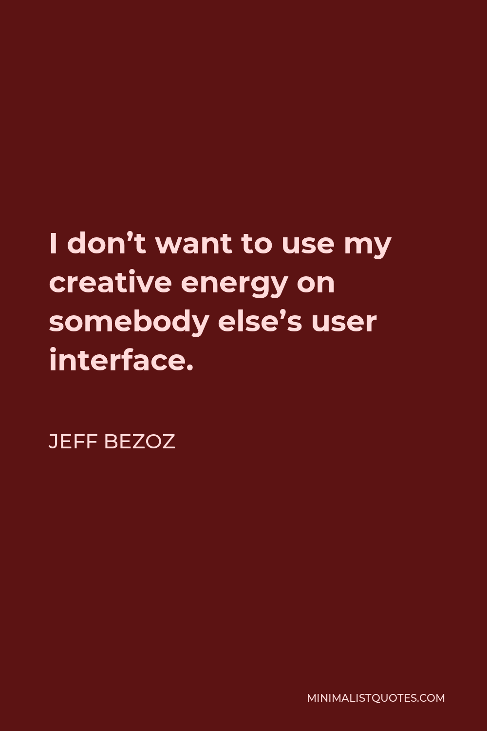 Jeff Bezoz Quote - I don’t want to use my creative energy on somebody else’s user interface.