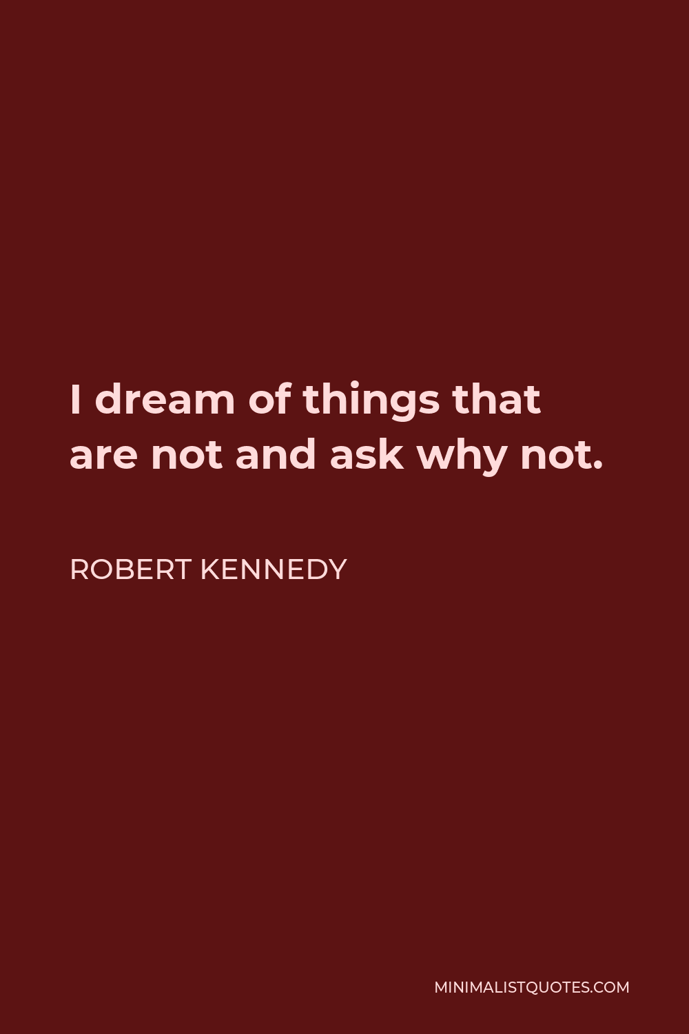 Robert Kennedy Quote - I dream of things that are not and ask why not.