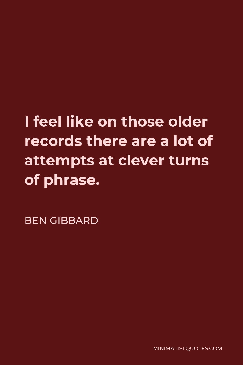 Ben Gibbard Quote - I feel like on those older records there are a lot of attempts at clever turns of phrase.