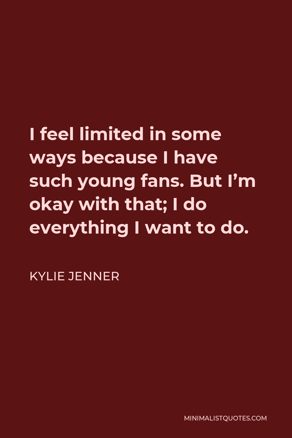 Kylie Jenner Quote - I feel limited in some ways because I have such young fans. But I’m okay with that; I do everything I want to do.