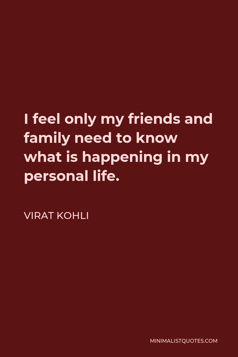 Virat Kohli Quote - I feel only my friends and family need to know what is happening in my personal life.