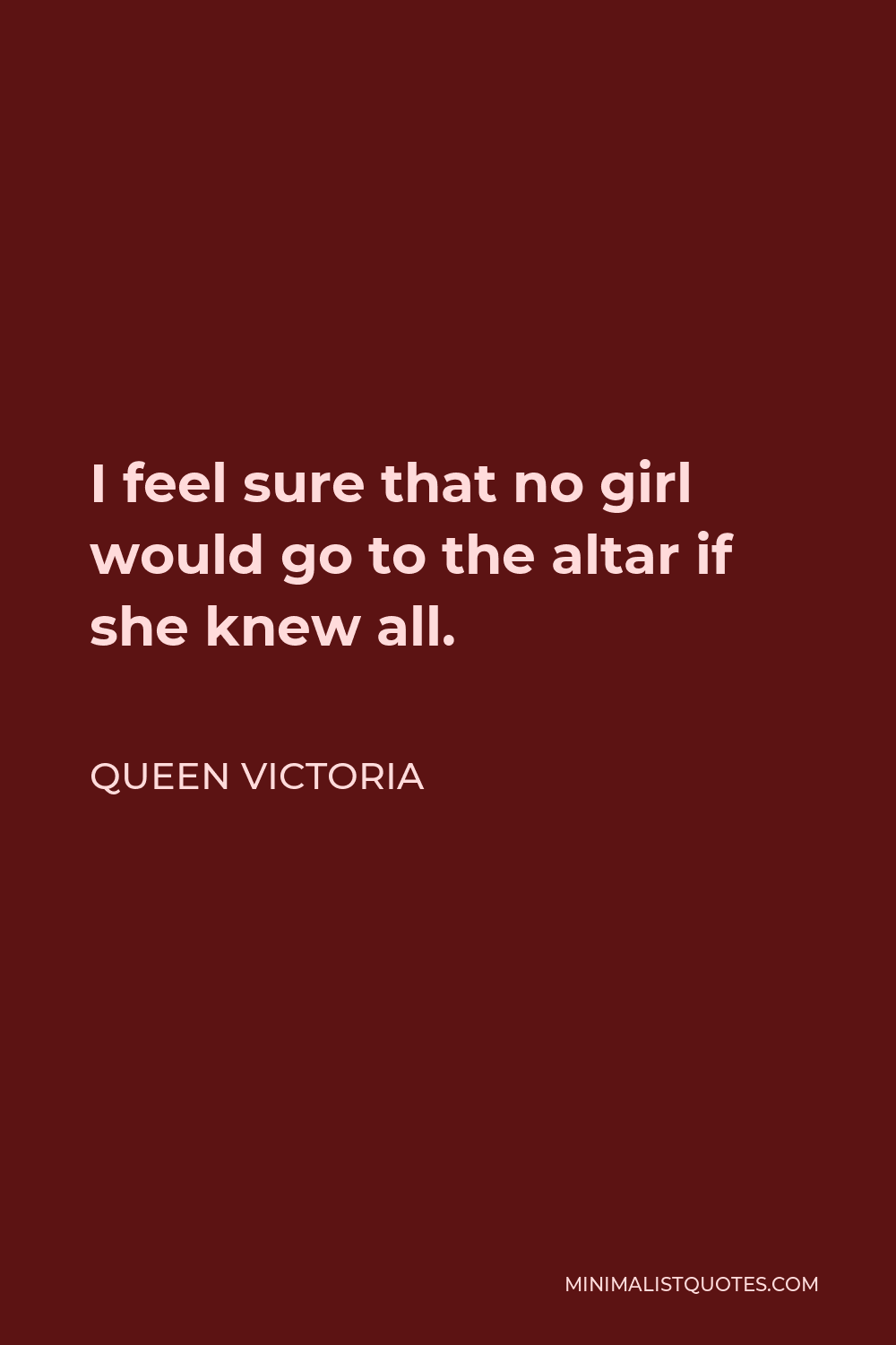Queen Victoria Quote - I feel sure that no girl would go to the altar if she knew all.