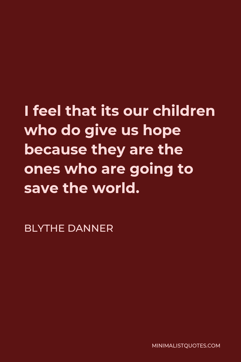 Blythe Danner Quote - I feel that its our children who do give us hope because they are the ones who are going to save the world.