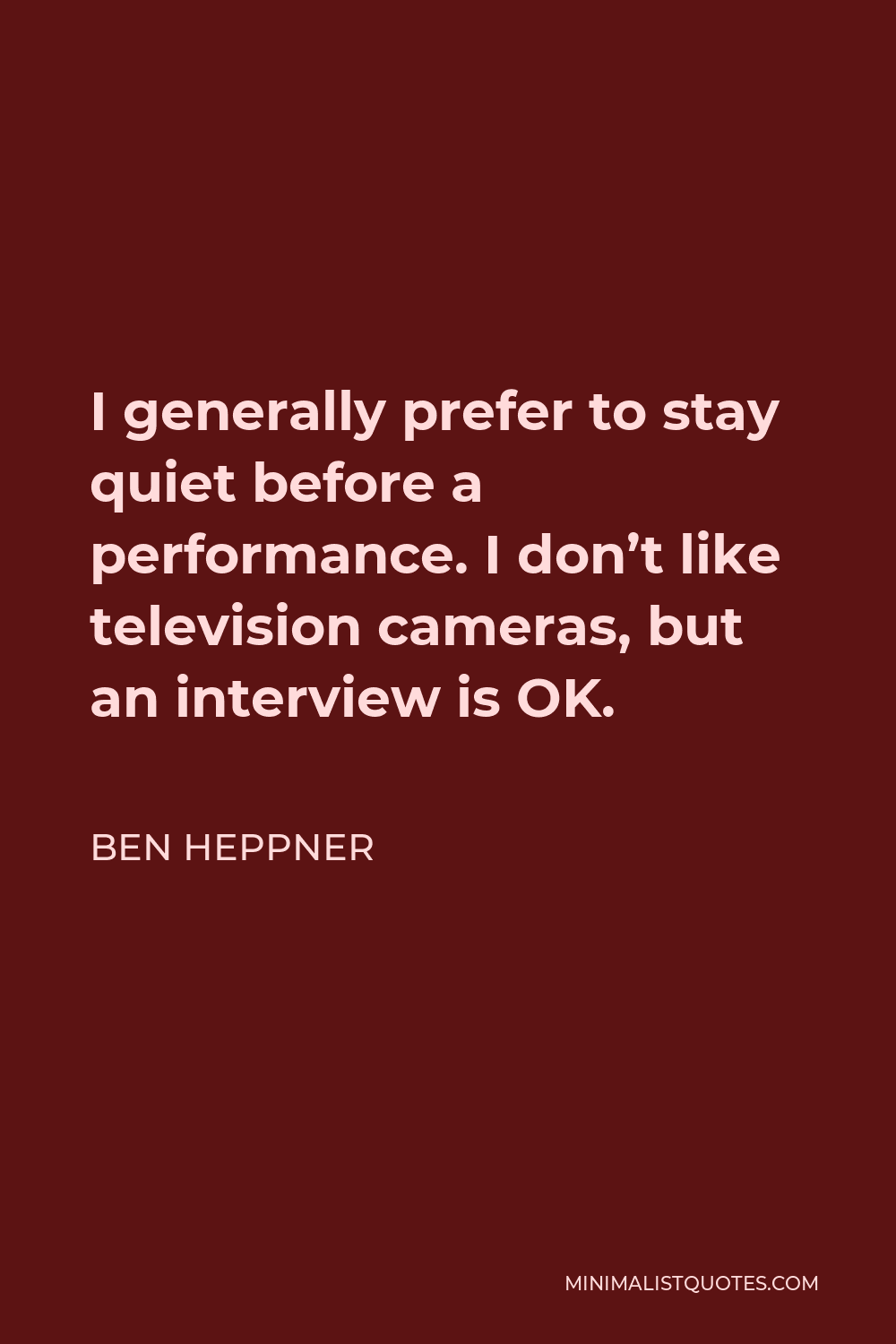 Ben Heppner Quote - I generally prefer to stay quiet before a performance. I don’t like television cameras, but an interview is OK.