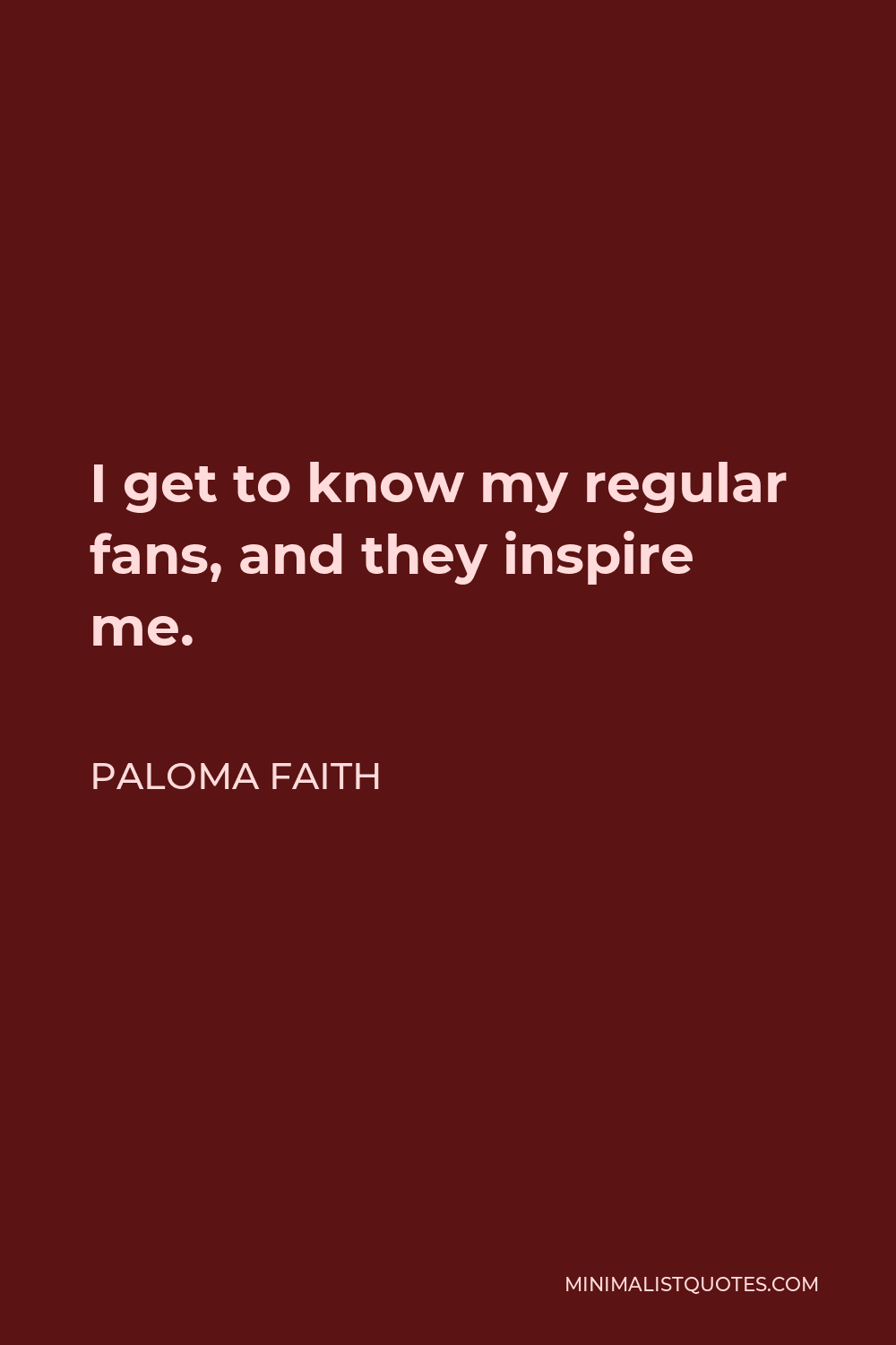 Paloma Faith Quote - I get to know my regular fans, and they inspire me.