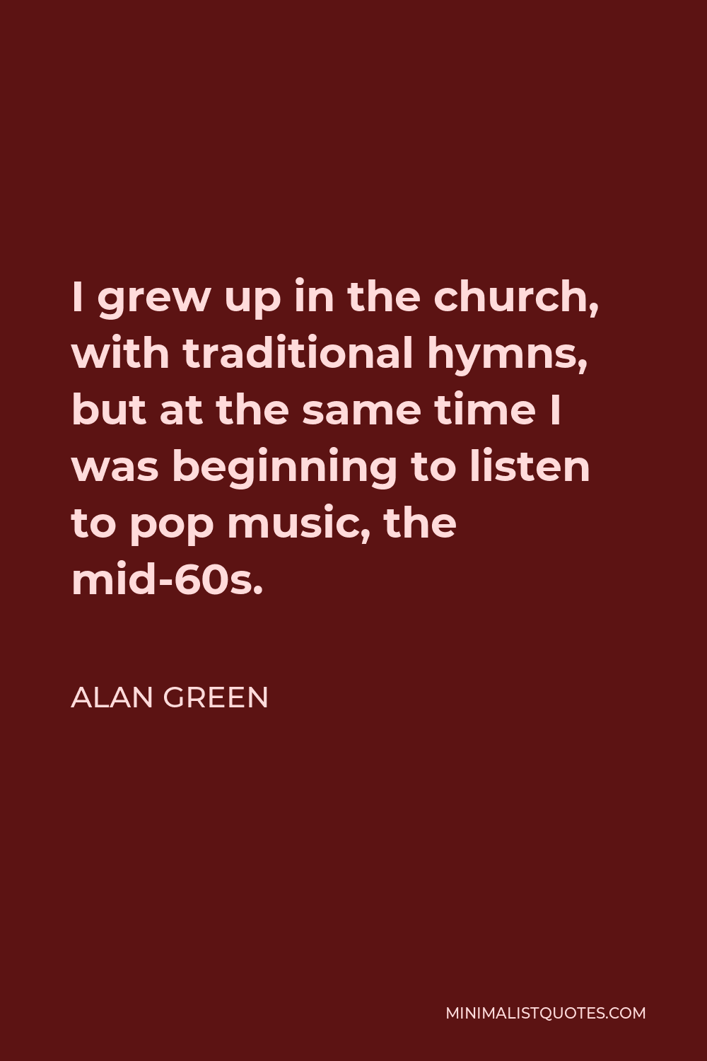 Alan Green Quote - I grew up in the church, with traditional hymns, but at the same time I was beginning to listen to pop music, the mid-60s.