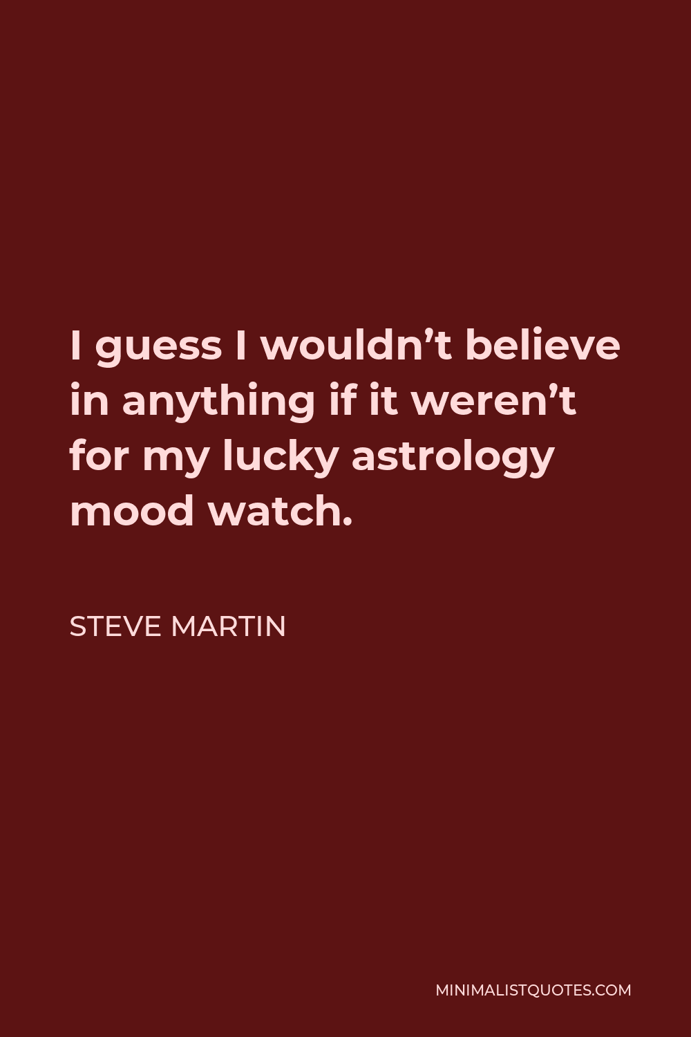 Steve Quote: I guess I wouldn't believe anything if weren't for my lucky astrology mood watch.
