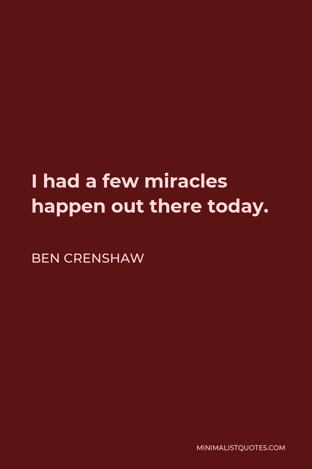 Ben Crenshaw Quote - I had a few miracles happen out there today.