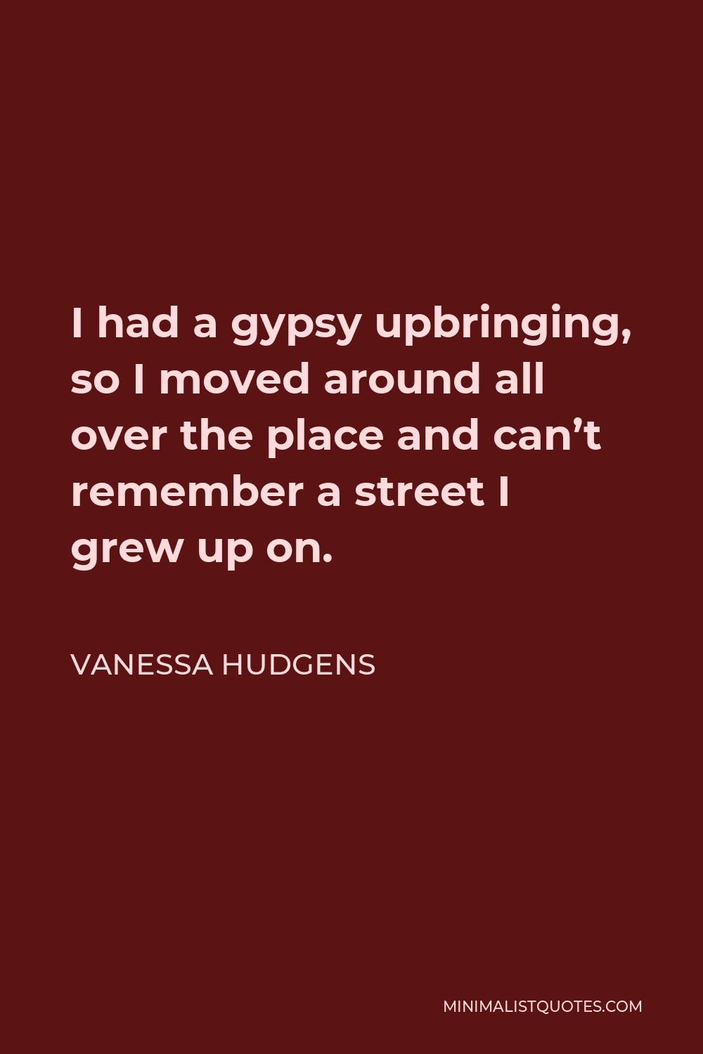 Vanessa Hudgens Quote - I had a gypsy upbringing, so I moved around all over the place and can’t remember a street I grew up on.