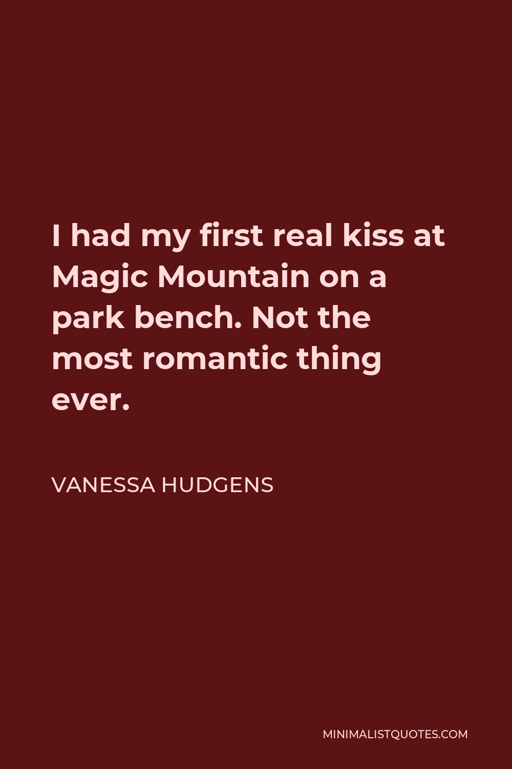Vanessa Hudgens Quote - I had my first real kiss at Magic Mountain on a park bench. Not the most romantic thing ever.
