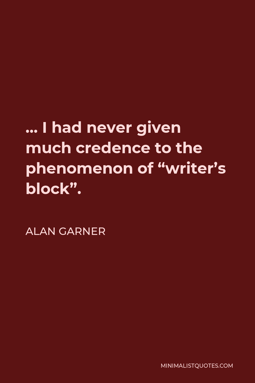 Alan Garner Quote - … I had never given much credence to the phenomenon of “writer’s block”.