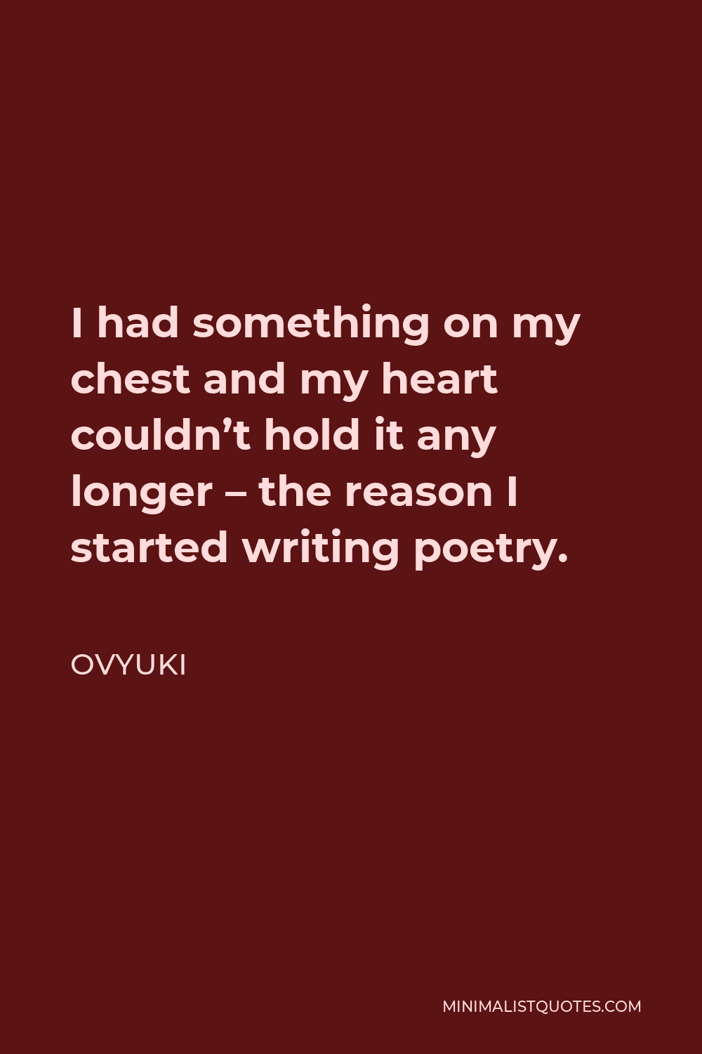 Ovyuki Quote - I had something on my chest and my heart couldn’t hold it any longer – the reason I started writing poetry.